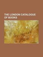 The London Catalogue of Books di Books Group edito da Rarebooksclub.com