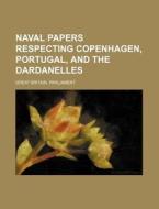 Naval Papers Respecting Copenhagen, Portugal, and the Dardanelles di Great Britain Parliament edito da Rarebooksclub.com