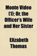 Monte Video 1 ; Or, The Officer's Wife di Elizabeth Thomas edito da General Books