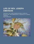 Life of REV. Joseph Emerson; Pastor of the Third Congregational Church in Beverly, MS., and Subsequently Principal of a Female Seminary di Ralph Emerson edito da Rarebooksclub.com