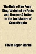 The Rule Of The Pope-king, Weighed By Fa di Edwin Roper Martin edito da General Books