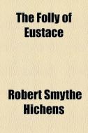 The Folly Of Eustace di Robert Smythe Hichens edito da General Books Llc