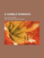 A Humble Romance; And Other Stories di Mary Eleanor Wilkins Freeman edito da General Books Llc