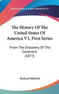 The History of the United States of America V1, First Series: From the Discovery of the Continent (1877) di Richard Hildreth edito da Kessinger Publishing