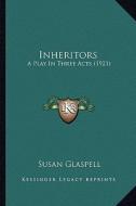 Inheritors: A Play in Three Acts (1921) a Play in Three Acts (1921) di Susan Glaspell edito da Kessinger Publishing