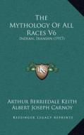The Mythology of All Races V6: Indian, Iranian (1917) di Arthur Berriedale Keith, Albert Joseph Carnoy edito da Kessinger Publishing