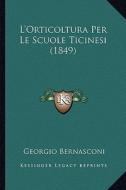 L'Orticoltura Per Le Scuole Ticinesi (1849) di Georgio Bernasconi edito da Kessinger Publishing