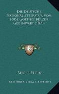 Die Deutsche Nationallitteratur Vom Tode Goethes Bis Zur Gegenwart (1890) di Adolf Stern edito da Kessinger Publishing