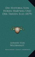 Die Historia Von Herrn Hartwig Und Der Treuen Else (1879) di Johann Von Wildenradt edito da Kessinger Publishing