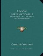 Union Internationale: Protection de La Propriete Industrielle (1892) di Charles Constant edito da Kessinger Publishing