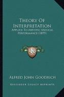 Theory of Interpretation: Applied to Artistic Musical Performance (1899) di Alfred John Goodrich edito da Kessinger Publishing