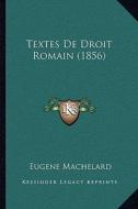 Textes de Droit Romain (1856) di Eugene Machelard edito da Kessinger Publishing