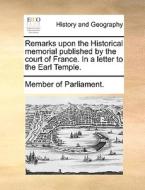 Remarks Upon The Historical Memorial Published By The Court Of France. In A Letter To The Earl Temple. di Member of Parliament edito da Gale Ecco, Print Editions