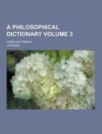 A Philosophical Dictionary; From The French Volume 3 di Voltaire edito da Theclassics.us