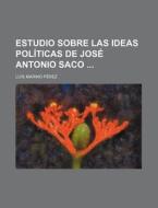 Estudio Sobre Las Ideas Politicas De Jose Antonio Saco di Luis Marino P. Rez, Luis Marino Perez edito da General Books Llc