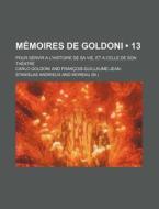 Memoires De Goldoni (13); Pour Servir A L'histoire De Sa Vie, Et A Celle De Son Theatre di Carlo Goldoni edito da General Books Llc