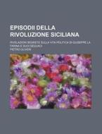 Episodii Della Rivoluzione Siciliana; Rivelazioni Segrete Sulla Vita Politica Di Giuseppe La Farina E Suoi Seguaci di Pietro Oliveri edito da General Books Llc