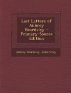 Last Letters of Aubrey Beardsley di Aubrey Beardsley, John Gray edito da Nabu Press