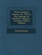 White Sulphur Papers: Or, Life at the Springs of Western Virginia di Anonymous edito da Nabu Press
