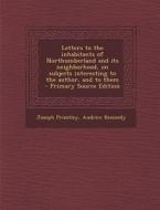 Letters to the Inhabitants of Northumberland and Its Neighborhood, on Subjects Interesting to the Author, and to Them di Joseph Priestley, Andrew Kennedy edito da Nabu Press