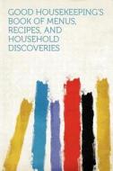 Good Housekeeping's Book of Menus, Recipes, and Household Discoveries edito da HardPress Publishing