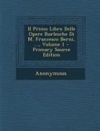 Il Primo Libro Delle Opere Burlesche Di M. Francesco Berni, ..., Volume 1 - Primary Source Edition di Anonymous edito da Nabu Press