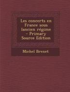 Les Concerts En France Sous Lancien Regime di Michel Brenet edito da Nabu Press