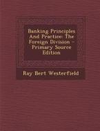 Banking Principles and Practice: The Foreign Division - Primary Source Edition di Ray Bert Westerfield edito da Nabu Press