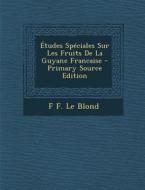 Etudes Speciales Sur Les Fruits de La Guyane Francaise - Primary Source Edition di F. F. Le Blond edito da Nabu Press