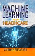Machine Learning in Healthcare di Vaibhav Rupapara edito da Lulu.com