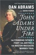 John Adams Under Fire: The Founding Father's Fight for Justice in the Boston Massacre Murder Trial di Dan Abrams, David Fisher edito da HANOVER SQUARE