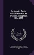 Letters Of Dante Gabriel Rossetti To William Allingham, 1854-1870 di Dante Gabriel Rossetti, William Allingham edito da Palala Press