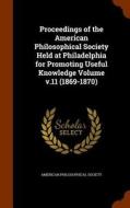 Proceedings Of The American Philosophical Society Held At Philadelphia For Promoting Useful Knowledge Volume V.11 (1869-1870) di American Philosophical Society edito da Arkose Press