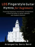 LDS Fingerstyle Guitar Hymns for Beginners di Gerry Baird edito da Lulu.com