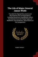 The Life of Major-General James Wolfe: Founded on Original Documents and Illustrated by His Correspondence, Including Nu di Robert Wright edito da CHIZINE PUBN