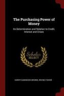 The Purchasing Power of Money: Its Determination and Relation to Credit, Interest and Crises di Harry Gunnison Brown, Irving Fisher edito da CHIZINE PUBN