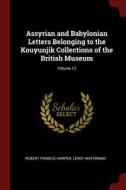 Assyrian and Babylonian Letters Belonging to the Kouyunjik Collections of the British Museum; Volume 12 di Robert Francis Harper, Leroy Waterman edito da CHIZINE PUBN