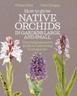 How To Grow Native Orchids In Gardens Large And Small di Wilson Wall, Dave Morgan edito da Bloomsbury Publishing PLC