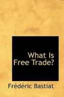What Is Free Trade di Frederic Bastiat edito da Bibliolife