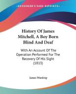 History Of James Mitchell, A Boy Born Blind And Deaf di James Wardrop edito da Kessinger Publishing Co