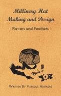 Millinery Hat Making and Design - Flowers and Feathers di Various edito da Hadley Press