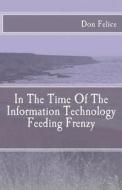 In the Time of the Information Technology Feeding Frenzy di Don Felice edito da Createspace