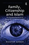 Family, Citizenship and Islam: The Changing Experiences of Migrant Women Ageing in London di Nilufar Ahmed edito da ROUTLEDGE