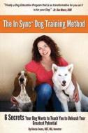 The in Sync(tm) Dog Training Method: 6 Secrets Your Dog Wants to Teach You to Unleash Your Greatest Potential di Alecia Evans edito da Createspace