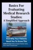 Basics for Evaluating Medical Research Studies: A Simplified Approach: And Why Your Patients Need You to Know This di Delfini Group, Sheri Ann Strite, Michael E. Stuart MD edito da Createspace