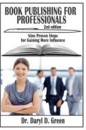 Book Publishing for Professionals: Nine Proven Steps for Gaining More Influence di Dr Daryl Green edito da Createspace
