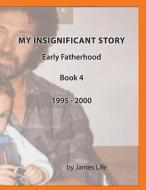 My Insignificant Story: Book 4 - Early Fatherhood [1994-2000] di James Life edito da Createspace Independent Publishing Platform