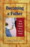 Becoming a Father: The Real Work of a Man's Soul di John L. Hart edito da Hci