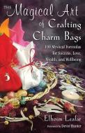 The Magical Art of Crafting Charm Bags: 100 Mystical Formulas for Success, Love, Wealth, and Wellbeing di Elhoim Leafar edito da WEISER BOOKS