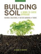 Building Soil: a Down-to-Earth Approach di Elizabeth Murphy edito da Cool Springs Press